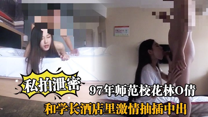 私拍泄密97年师范校花林O倩和学长酒店里激情抽插中出