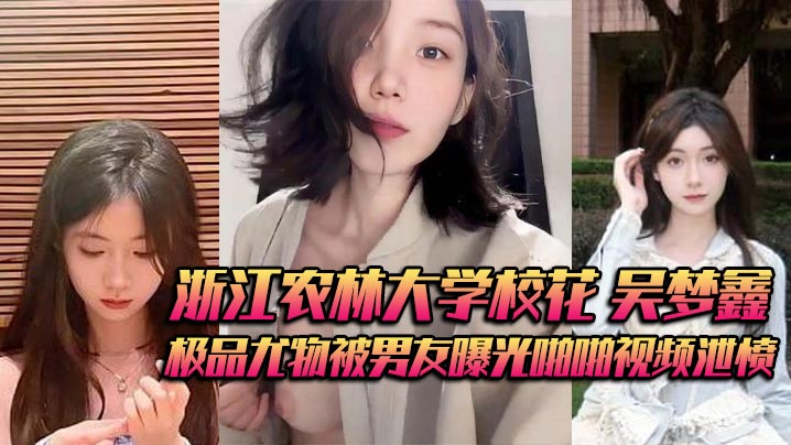 浙江农林大学校花吴梦鑫背着男友接受金主包养极品尤物被男友曝光啪啪视频泄愤